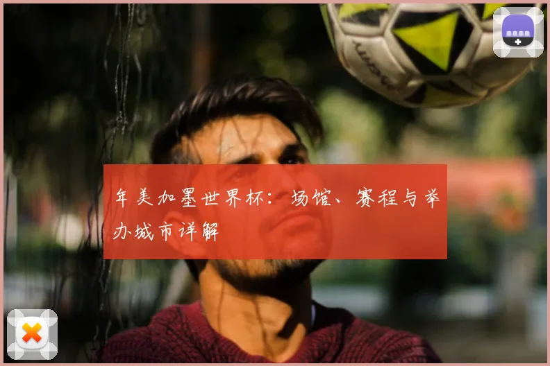 年美加墨世界杯：场馆、赛程与举办城市详解