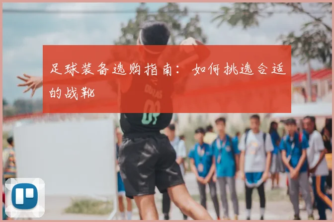 足球装备选购指南:如何挑选合适的战靴