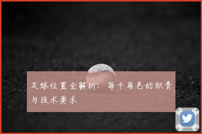 足球位置全解析：每个角色的职责与技术要求
