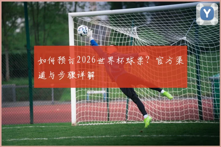 如何预订2026世界杯球票？官方渠道与步骤详解