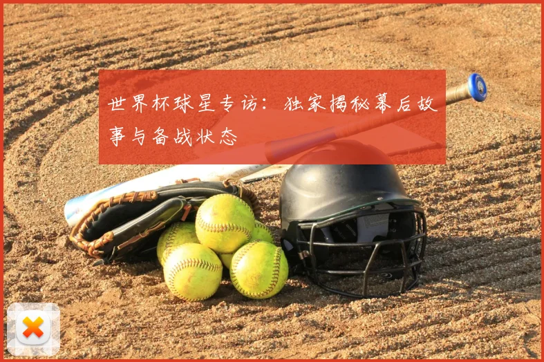 世界杯球星专访：独家揭秘幕后故事与备战状态