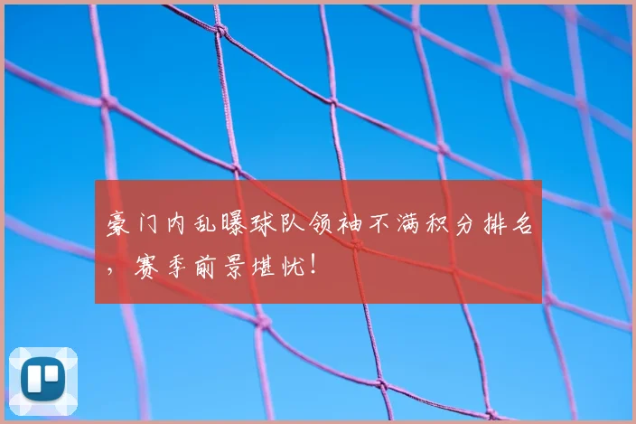 豪门内乱曝球队领袖不满积分排名,赛季前景堪忧!