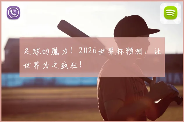 足球的魔力!2026世界杯预测,让世界为之疯狂!