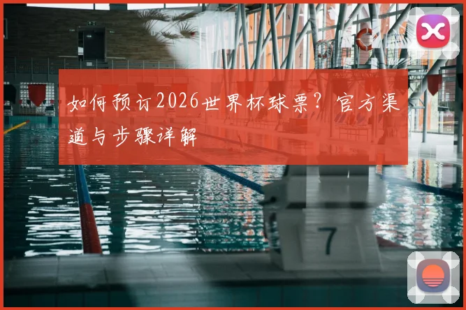 如何预订2026世界杯球票?官方渠道与步骤详解